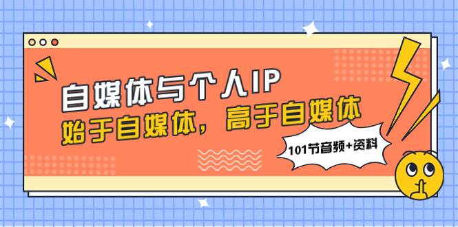 自媒体与个人IP，始于自媒体，高于自媒体（101节音频+资料）-宝籍资源