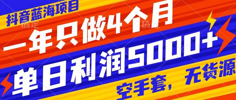 抖音蓝海项目，一年只做4个月，空手套，无货源，单日利润5000+-宝籍资源