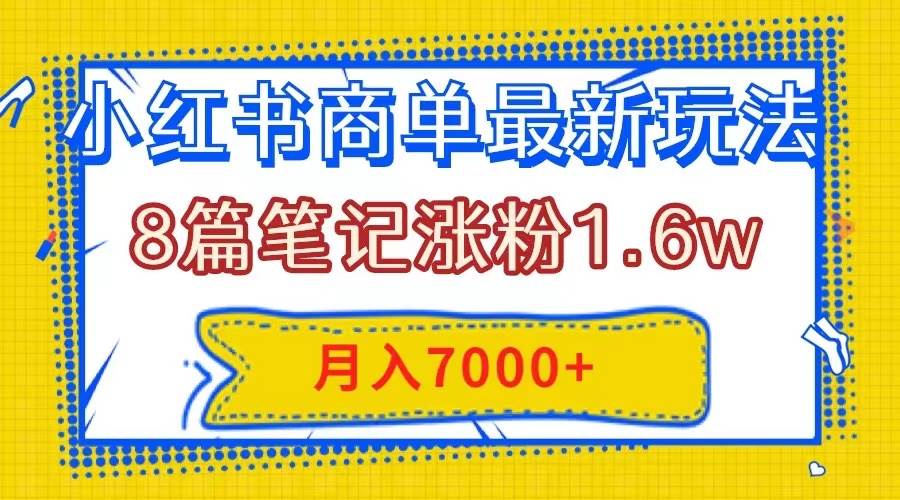 小红书商单最新玩法，8篇笔记涨粉1.6w，几分钟一个笔记，月入7000+-宝籍资源