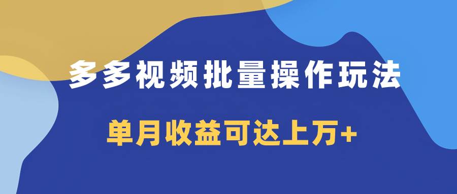 多多视频带货项目批量操作玩法，仅复制搬运即可，单月收益可达上万+-宝籍资源