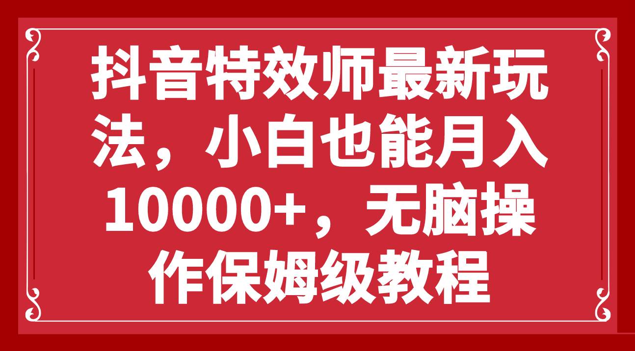抖音特效师最新玩法，小白也能月入10000+，无脑操作保姆级教程-宝籍资源