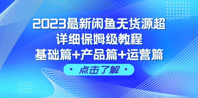 2023最新闲鱼无货源超详细保姆级教程，基础篇+产品篇+运营篇（43节课）-宝籍资源