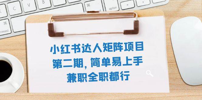 小红书达人矩阵项目第二期，简单易上手，兼职全职都行（11节课）-宝籍资源