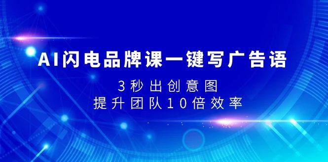 AI闪电品牌课一键写广告语，3秒出创意图，提升团队10倍效率-宝籍资源