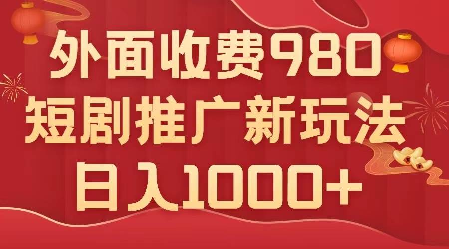 外面收费980，短剧推广最新搬运玩法，几分钟一个作品，日入1000+-宝籍资源
