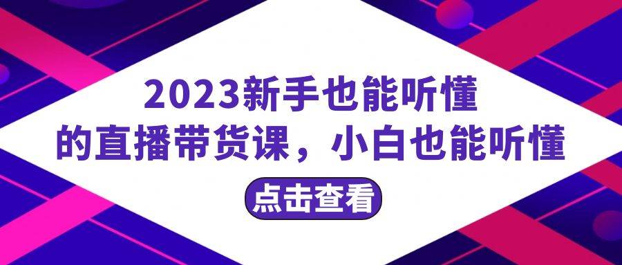 2023新手也能听懂的直播带货课，小白也能听懂，20节完整-宝籍资源