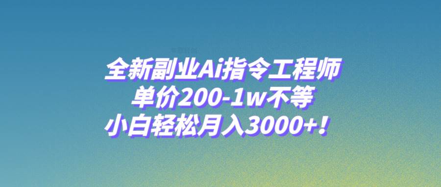 全新副业Ai指令工程师，单价200-1w不等，小白轻松月入3000+！-宝籍资源