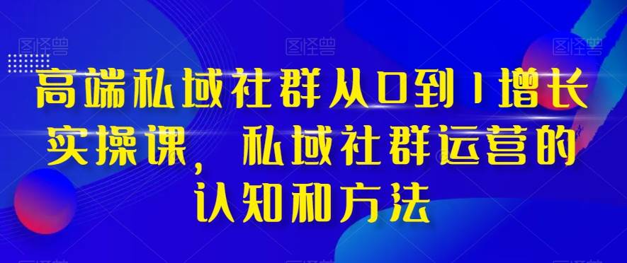 高端 私域社群从0到1增长实战课，私域社群运营的认知和方法（37节课）-宝籍资源