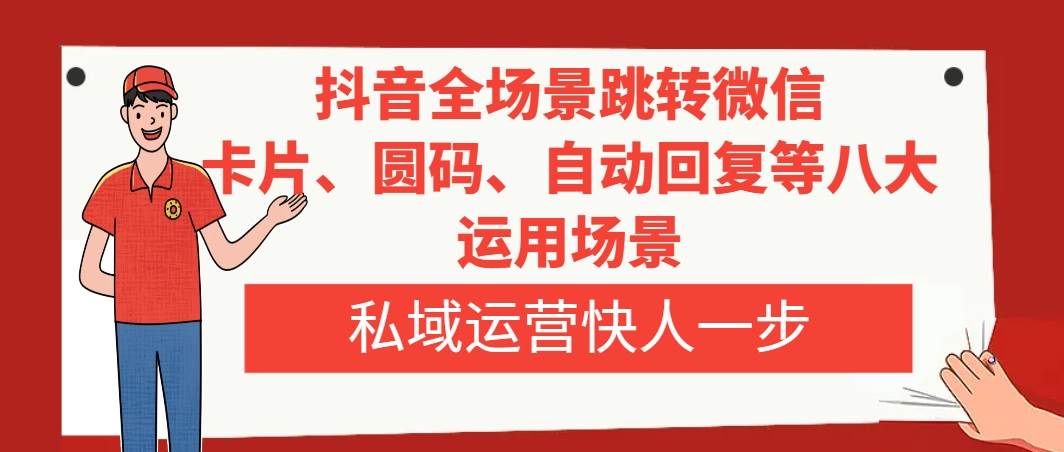 抖音全场景跳转微信，卡片/圆码/自动回复等八大运用场景，私域运营快人一步-宝籍资源