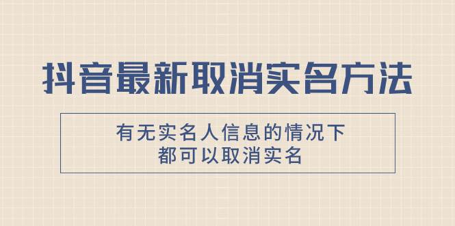 抖音最新取消实名方法，有无实名人信息的情况下都可以取消实名，自测-宝籍资源