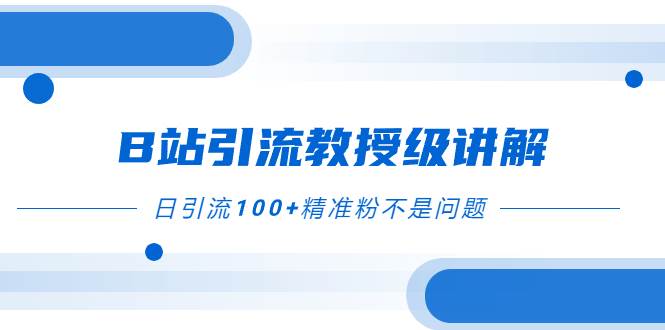 B站引流教授级讲解，细节满满，日引流100+精准粉不是问题-宝籍资源