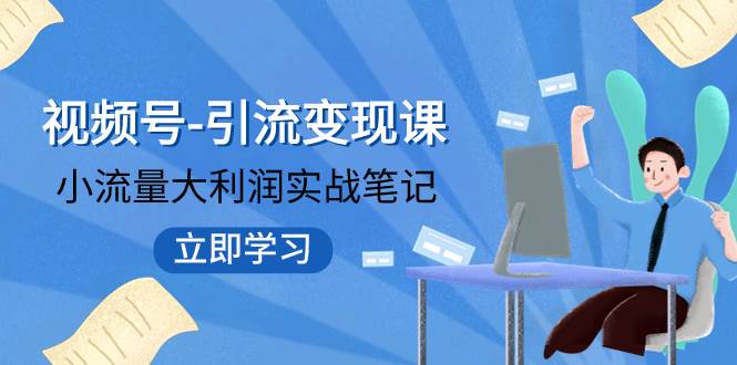 视频号-引流变现课：小流量大利润实战笔记  冲破传统思维 重塑品牌格局!-宝籍资源