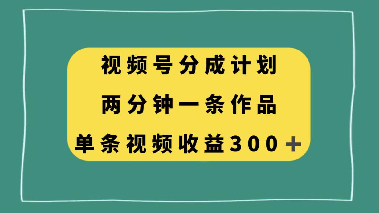 视频号分成计划，两分钟一条作品，单视频收益300+-宝籍资源