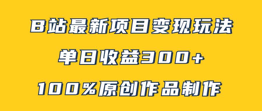 B站最新变现项目玩法，100%原创作品轻松制作，矩阵操作单日收益300+-宝籍资源