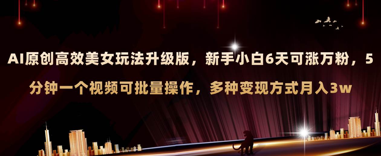 AI原创美女玩法升级版 新手6天涨万粉 5分钟制作视频可批量，多种变现月入3w-宝籍资源