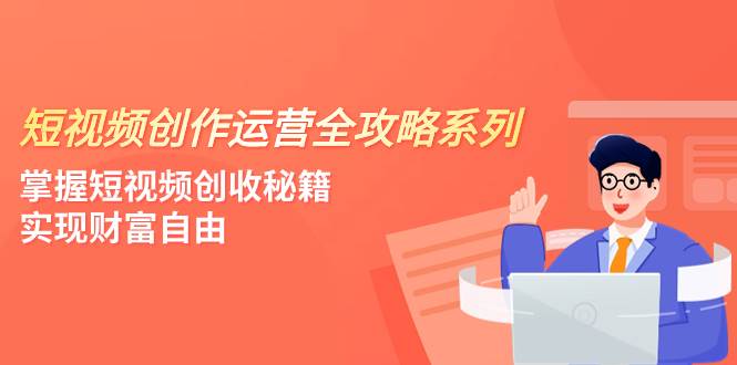 短视频创作运营-全攻略系列，掌握短视频创收秘籍，实现财富自由（4节课）-宝籍资源