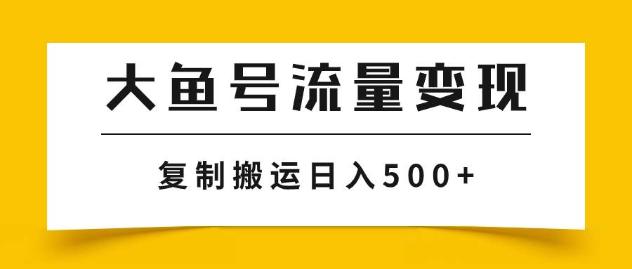 大鱼号流量变现玩法，播放量越高收益越高，无脑搬运复制日入500+-宝籍资源