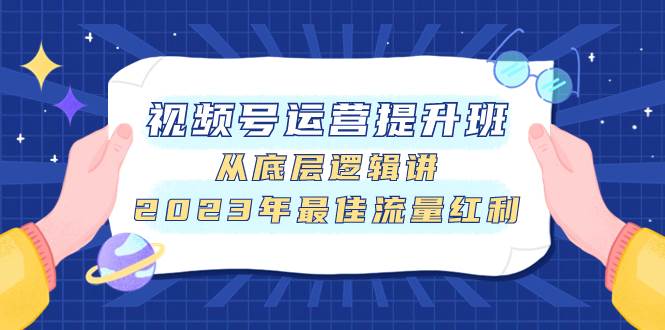 视频号运营提升班，从底层逻辑讲，2023年最佳流量红利-宝籍资源