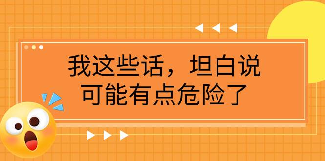 某公众号付费文章《我这些话，坦白说，可能有点危险了》-宝籍资源