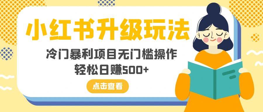 小红书升级玩法，冷门暴利项目无门槛操作，轻松日赚500+-宝籍资源