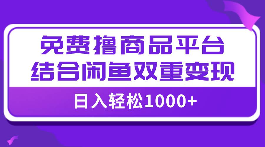 【全网首发】日入1000＋免费撸商品平台+闲鱼双平台硬核变现，小白轻松上手-宝籍资源