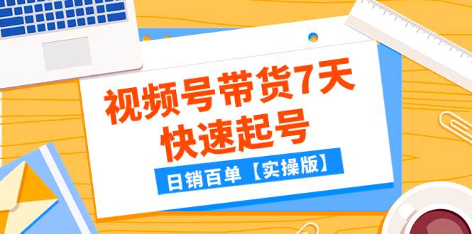 某公众号付费文章：视频号带货7天快速起号，日销百单【实操版】-宝籍资源