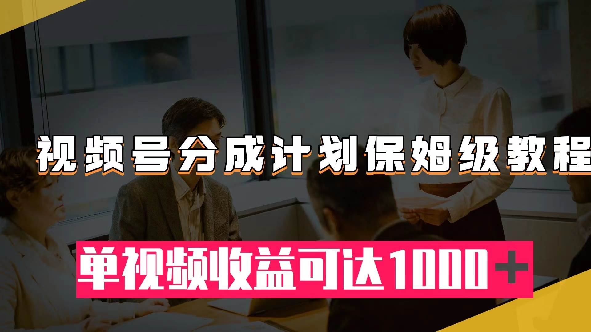 视频号分成计划保姆级教程：从开通收益到作品制作，单视频收益可达1000＋-宝籍资源