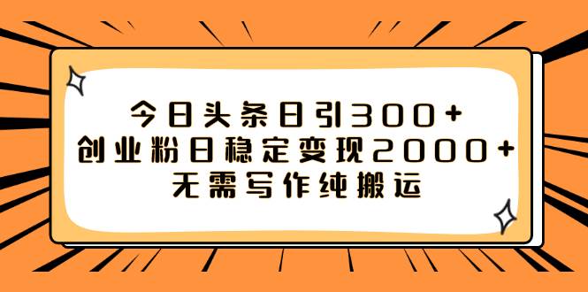 今日头条日引300+创业粉日稳定变现2000+无需写作纯搬运-宝籍资源