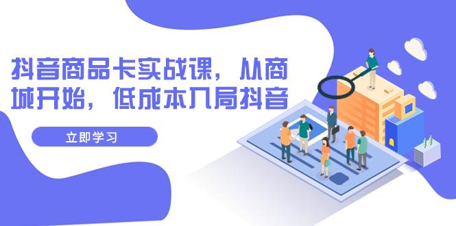 抖音商品卡实战课，从商城开始，低成本入局抖音（13节课）-宝籍资源