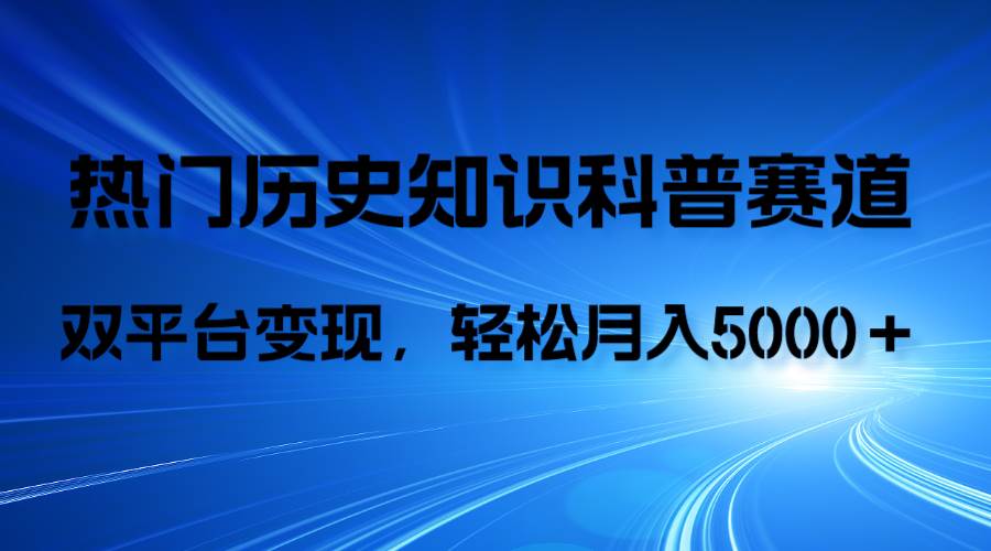 历史知识科普，AI辅助完成作品，抖音视频号双平台变现，月收益轻5000＋-宝籍资源