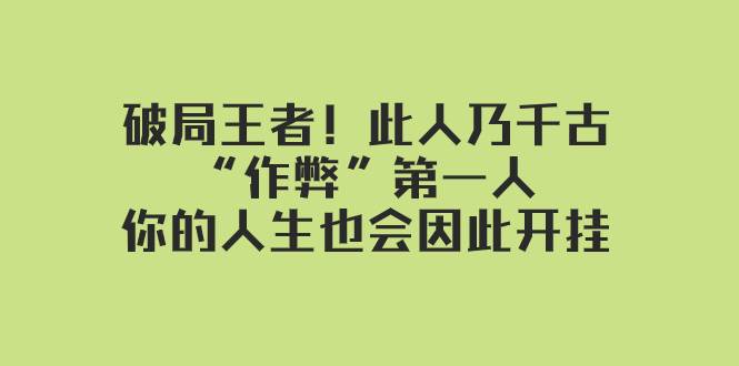 某付费文章：破局王者！此人乃千古“作弊”第一人，你的人生也会因此开挂-宝籍资源