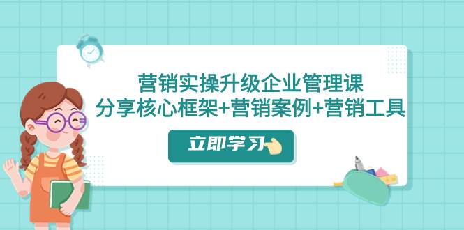 营销实操升级·企业管理课：分享核心框架+营销案例+营销工具（课程+文档）-宝籍资源