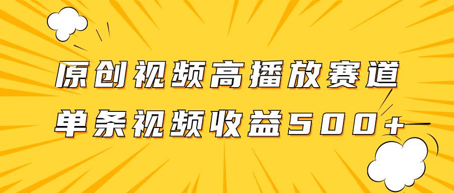 原创视频高播放赛道掘金项目玩法，播放量越高收益越高，单条视频收益500+-宝籍资源