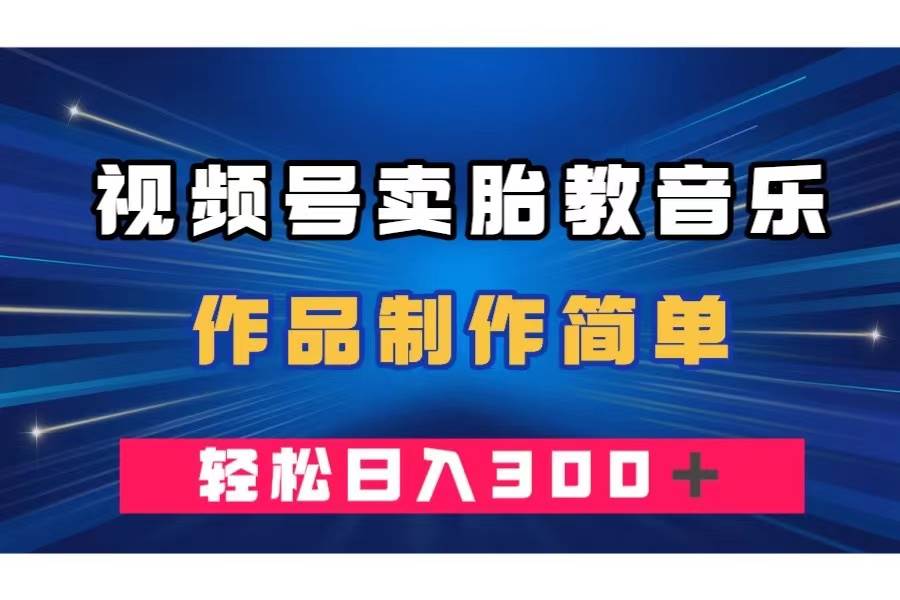 视频号卖胎教音乐，作品制作简单，一单49，轻松日入300＋-宝籍资源