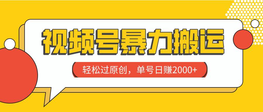 视频号暴力搬运，轻松过原创，单号日赚2000+-宝籍资源