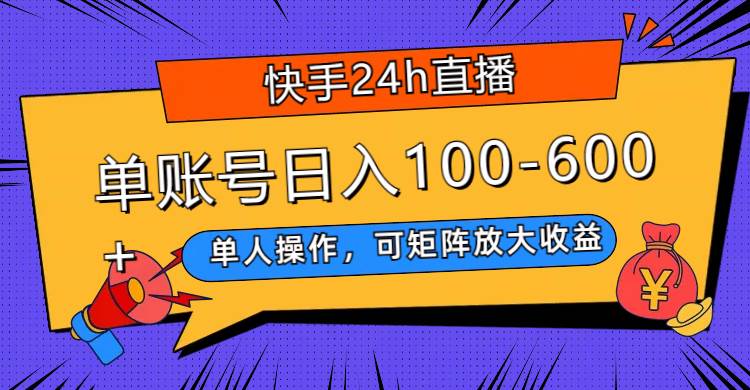 快手24h直播，单人操作，可矩阵放大收益，单账号日入100-600+-宝籍资源