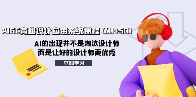 AIGC商业设计应用系统课程(MJ+SD)，AI的出现并不是淘汰设计师，而是让好的设计师更优秀-宝籍资源