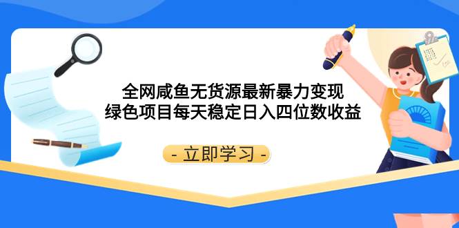 全网咸鱼无货源最新暴力变现 绿色项目每天稳定日入四位数收益-宝籍资源