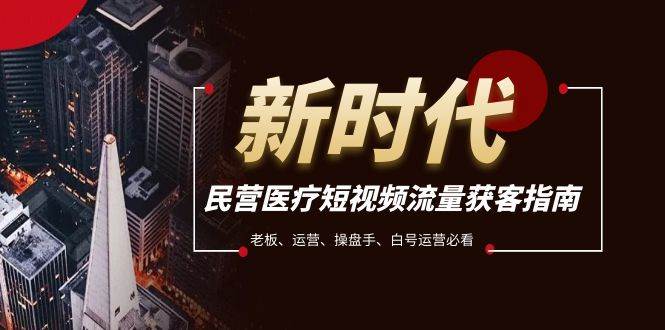 民营医疗-短视频流量获客必备指南，老板、运营、操盘手、白号运营必看-宝籍资源