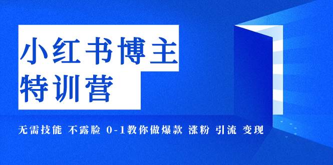 小红书博主爆款特训营-11期 无需技能 不露脸 0-1教你做爆款 涨粉 引流 变现-宝籍资源