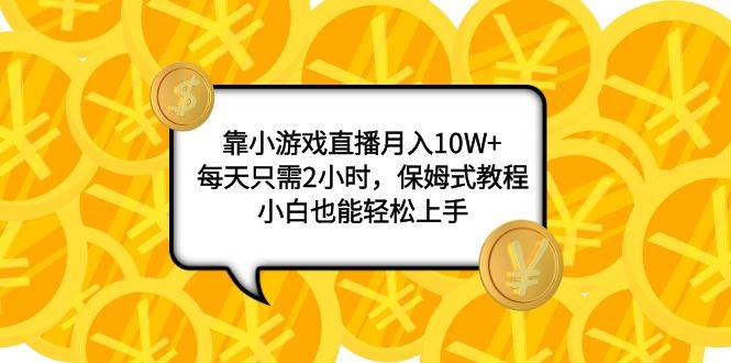 靠小游戏直播月入10W+，每天只需2小时，保姆式教程，小白也能轻松上手-宝籍资源