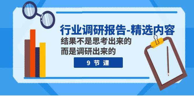 行业调研报告-精选内容：结果不是思考出来的 而是调研出来的（9节课）-宝籍资源