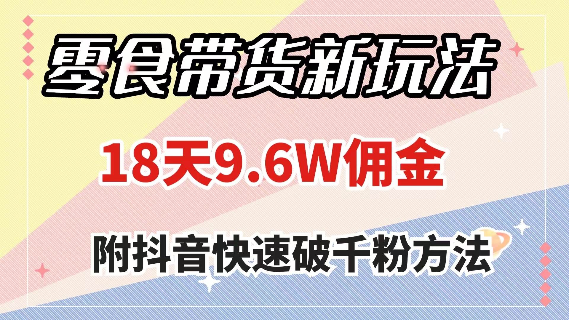 零食带货新玩法，18天9.6w佣金，几分钟一个作品（附快速破千粉方法）-宝籍资源