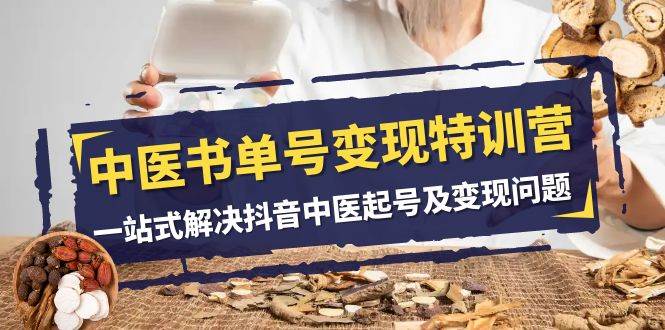 中医-书单号变现特训营，一站式解决抖音中医起号及变现问题（14节课）-宝籍资源