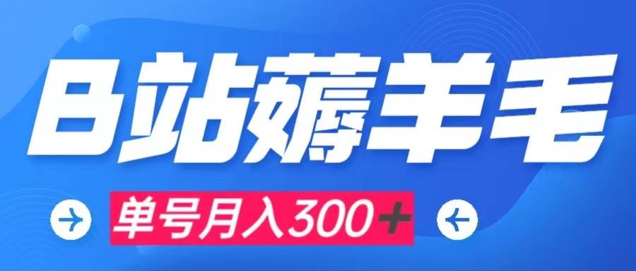 b站薅羊毛，0门槛提现，单号每月300＋可矩阵操作-宝籍资源