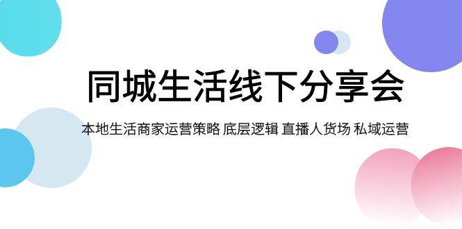 同城生活线下分享会，本地生活商家运营策略 底层逻辑 直播人货场 私域运营-宝籍资源