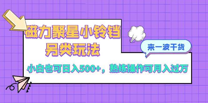 磁力聚星小铃铛另类玩法，小白也可日入500+，熟练操作可月入过万-宝籍资源