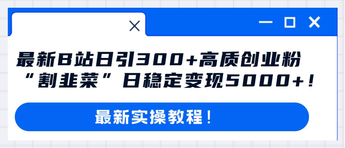 最新B站日引300+高质创业粉教程！“割韭菜”日稳定变现5000+！-宝籍资源