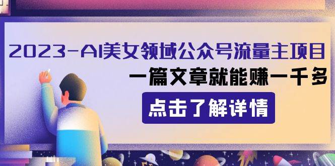 2023AI美女领域公众号流量主项目：一篇文章就能赚一千多-宝籍资源