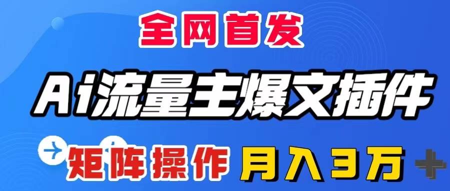 AI流量主爆文插件，只需一款插件全自动输出爆文，矩阵操作，月入3W＋-宝籍资源